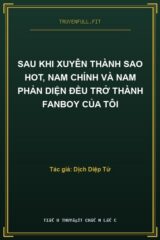 Sau Khi Xuyên Thành Sao Hot, Nam Chính Và Nam Phản Diện Đều Trở Thành Fanboy Của Tôi