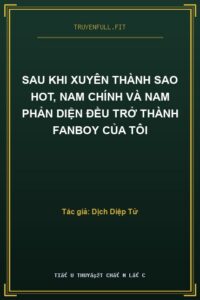 Sau Khi Xuyên Thành Sao Hot, Nam Chính Và Nam Phản Diện Đều Trở Thành Fanboy Của Tôi