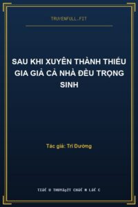 Sau Khi Xuyên Thành Thiếu Gia Giả Cả Nhà Đều Trọng Sinh