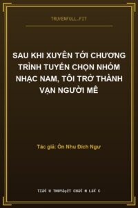 Sau Khi Xuyên Tới Chương Trình Tuyển Chọn Nhóm Nhạc Nam, Tôi Trở Thành Vạn Người Mê