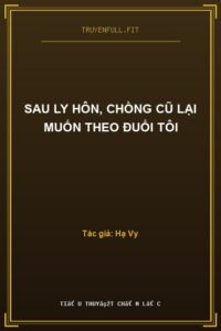 Sau Ly Hôn, Chồng Cũ Lại Muốn Theo Đuổi Tôi