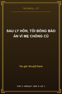 Sau Ly Hôn, Tôi Bỗng Báo Án Vì Mẹ Chồng Cũ