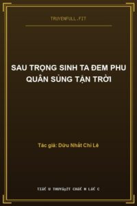 Sau Trọng Sinh Ta Đem Phu Quân Sủng Tận Trời