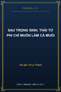 Sau Trọng Sinh, Thái Tử Phi Chỉ Muốn Làm Cá Muối