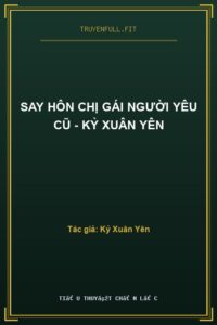 Say Hôn Chị Gái Người Yêu Cũ – Kỷ Xuân Yên