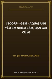 [Scorp – Gem – Aqua] Anh Yêu Em Nhiều Lắm, Bạn Gái Cũ À!