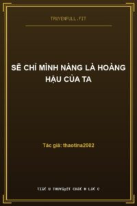 Sẽ Chỉ Mình Nàng Là Hoàng Hậu Của Ta