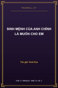 Sinh Mệnh Của Anh Chính Là Muốn Cho Em