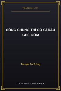 Sống Chung Thì Có Gì Đâu Ghê Gớm
