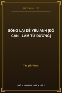 Sống Lại Để Yêu Anh [Đỗ Cận – Lâm Tử Dương]