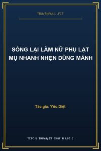 Sống Lại Làm Nữ Phụ Lạt Mụ Nhanh Nhẹn Dũng Mãnh