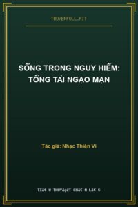 Sống Trong Nguy Hiểm: Tổng Tài Ngạo Mạn