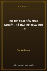 Sự Mê Trai Đến Ngu Người.. Bà Đây Sẽ Thay Đổi …!!
