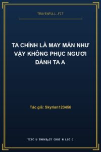 Ta Chính Là May Mắn Như Vậy Không Phục Ngươi Đánh Ta A