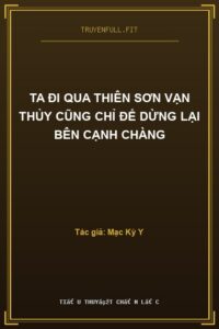 Ta Đi Qua Thiên Sơn Vạn Thủy Cũng Chỉ Để Dừng Lại Bên Cạnh Chàng