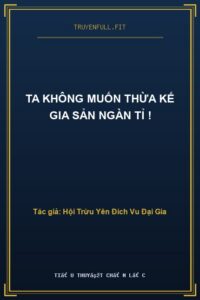TA KHÔNG MUỐN THỪA KẾ GIA SẢN NGÀN TỈ !