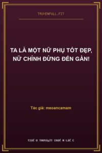 Ta Là Một Nữ Phụ Tốt Đẹp, Nữ Chính Đừng Đến Gần!