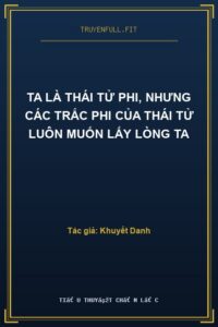 Ta Là Thái Tử Phi, Nhưng Các Trắc Phi Của Thái Tử Luôn Muốn Lấy Lòng Ta