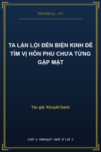 Ta Lặn Lội Đến Biện Kinh Để Tìm Vị Hôn Phu Chưa Từng Gặp Mặt