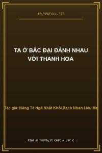Ta ở Bắc Đại đánh nhau với Thanh Hoa
