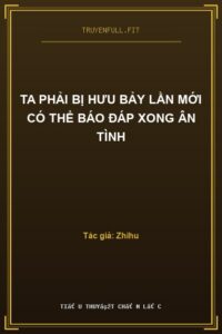 Ta Phải Bị Hưu Bảy Lần Mới Có Thể Báo Đáp Xong Ân Tình