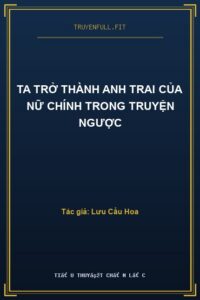 Ta Trở Thành Anh Trai Của Nữ Chính Trong Truyện Ngược