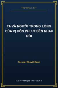 Ta Và Người Trong Lòng Của Vị Hôn Phu Ở Bên Nhau Rồi