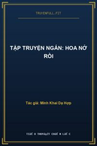Tập Truyện Ngắn: Hoa Nở Rồi