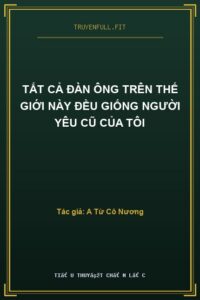 Tất Cả Đàn Ông Trên Thế Giới Này Đều Giống Người Yêu Cũ Của Tôi