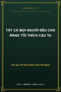 Tất Cả Mọi Người Đều Cho Rằng Tôi Thích Cậu Ta