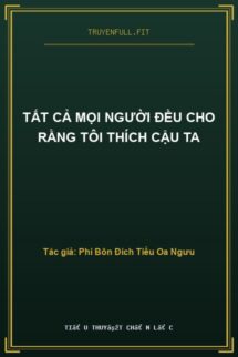 Tất Cả Mọi Người Đều Cho Rằng Tôi Thích Cậu Ta