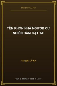 Tên Khốn Nhà Ngươi! Cư nhiên Dám Gạt Ta!