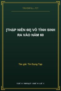 [Thập Niên 60] Vô Tình Sinh Ra Vào Năm 60