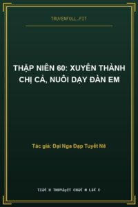 Thập Niên 60: Xuyên Thành Chị Cả, Nuôi Dạy Đàn Em