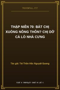 Thập Niên 70: Bắt Chị Xuống Nông Thôn? Chị Dỡ Cả Lò Nhà Cưng