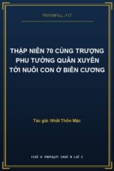 Thập Niên 70 Cùng Trượng Phu Tướng Quân Xuyên Tới Nuôi Con Ở Biên Cương
