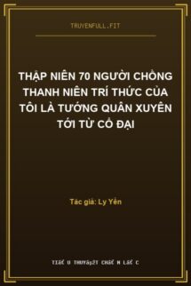 Thập Niên 70 Người Chồng Thanh Niên Trí Thức Của Tôi Là Tướng Quân Xuyên Tới Từ Cổ Đại