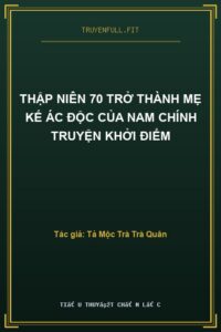 Thập Niên 70 Trở Thành Mẹ Kế Ác Độc Của Nam Chính Truyện Khởi Điểm