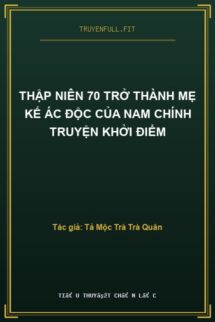 Thập Niên 70 Trở Thành Mẹ Kế Ác Độc Của Nam Chính Truyện Khởi Điểm