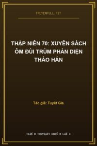Thập Niên 70: Xuyên Sách Ôm Đùi Trùm Phản Diện Tháo Hán