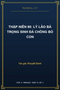 Thập Niên 80: Lý Lão Bà Trọng Sinh Đá Chồng Bỏ Con