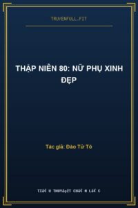 Thập Niên 80: Nữ Phụ Xinh Đẹp