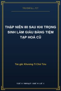 Thập Niên 80 Sau Khi Trọng Sinh Làm Giàu Bằng Tiệm Tạp Hoá Cũ