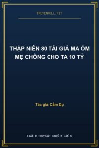 Thập Niên 80 Tái Giá Ma Ốm Mẹ Chồng Cho Ta 10 Tỷ