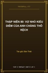 Thập Niên 80: Vợ Nhỏ Kiều Diễm Của Anh Chàng Thô Kệch