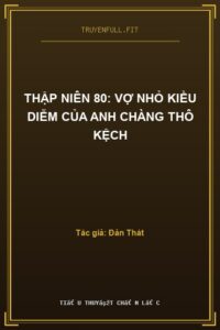 Thập Niên 80: Vợ Nhỏ Kiều Diễm Của Anh Chàng Thô Kệch