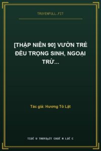 [Thập Niên 90] Vườn Trẻ Đều Trọng Sinh, Ngoại Trừ…