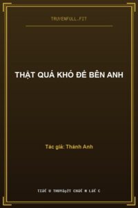 Thật Quá Khó Để Bên Anh