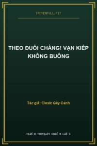 Theo Đuổi Chàng! Vạn Kiếp Không Buông