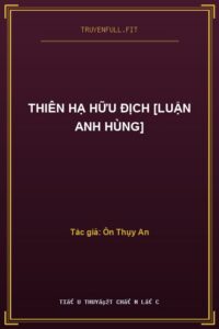 Thiên Hạ Hữu Địch [Luận Anh Hùng]
